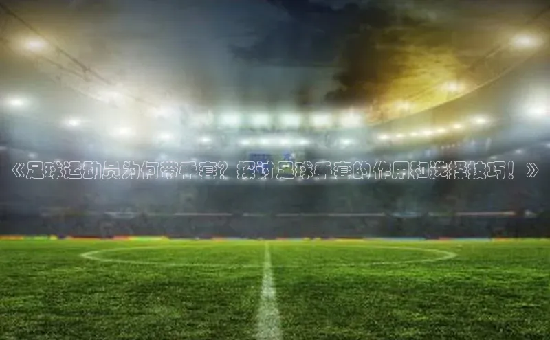 BB·贝博狼堡观星盘《足球运动员为何带手套？探讨足球手套的作用和选择技巧！》