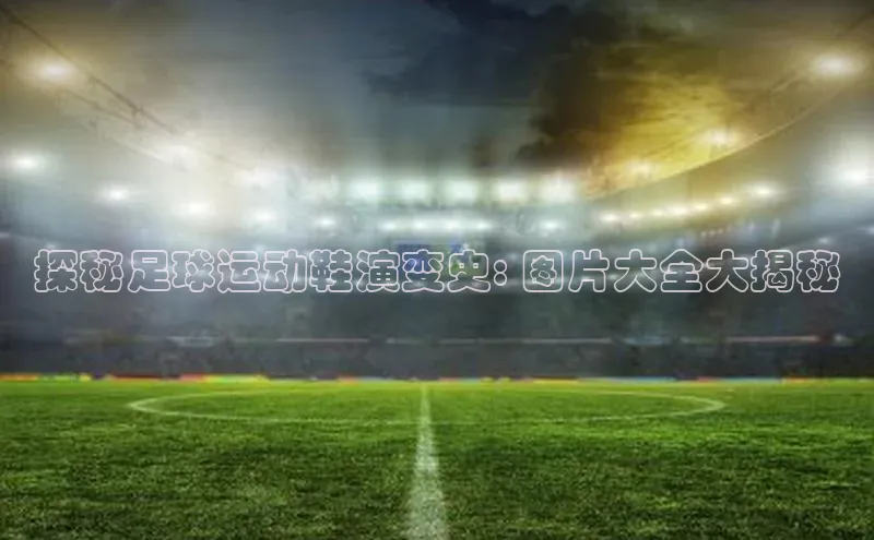 贝博bb平台体育正规吗雷柏科技探秘足球运动鞋演变史: 图片大全大揭秘