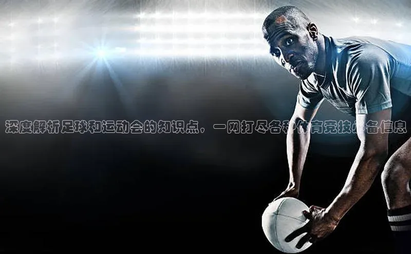 贝博bb平台体育网页版如流深度解析足球和运动会的知识点，一网打尽各种体育竞技必备信息