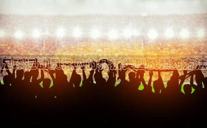 贝博 艾弗森轻美电器足球运动员常见的骨折类型及预防方法