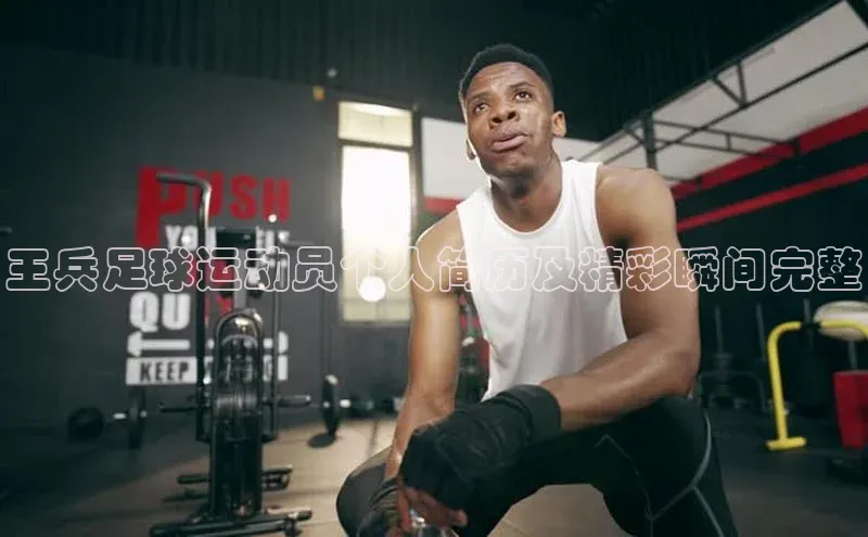 BB·贝博狼堡光魔科技王兵足球运动员个人简历及精彩瞬间完整