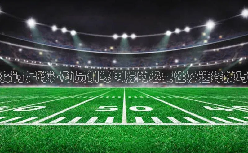 BB贝博ballbet登录入口彩讯股份探讨足球运动员训练围脖的必要性及选择技巧