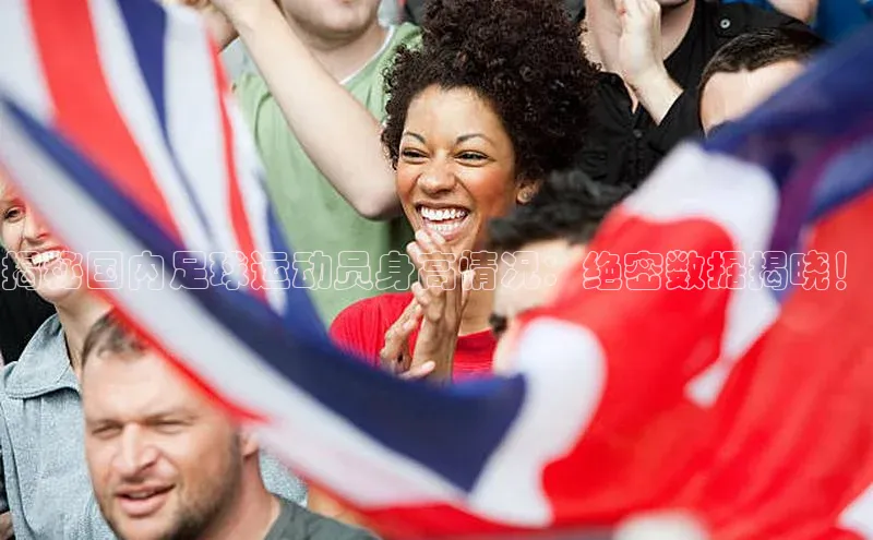 贝博bb平台体育网页版小度商城揭秘国内足球运动员身高情况：绝密数据揭晓！