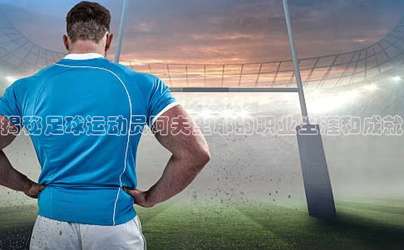 bestbio-贝博百度学术揭秘足球运动员阿夫里耶的职业生涯和成就