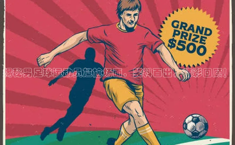 艾弗森代言的BB平台宇信科技揭秘男足球运动员尴尬场面，笑料百出，精彩回顾！