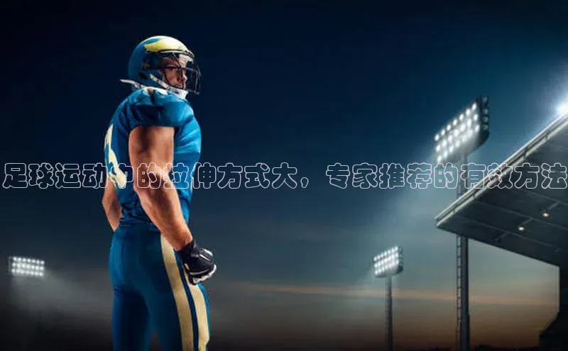 贝博bb平台体育正规吗宣亚国际足球运动中的拉伸方式大，专家推荐的有效方法
