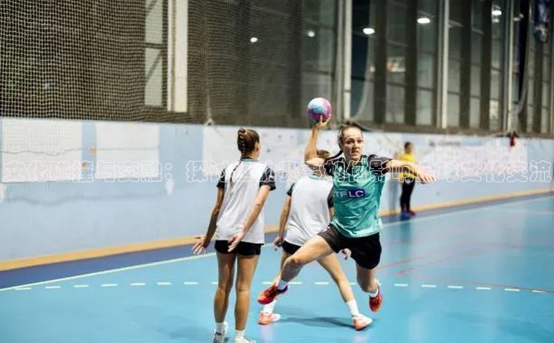 贝博bb平台体育网页版慧博云通文化碰撞与交融：探讨运动赛事如何影响全球文化交流