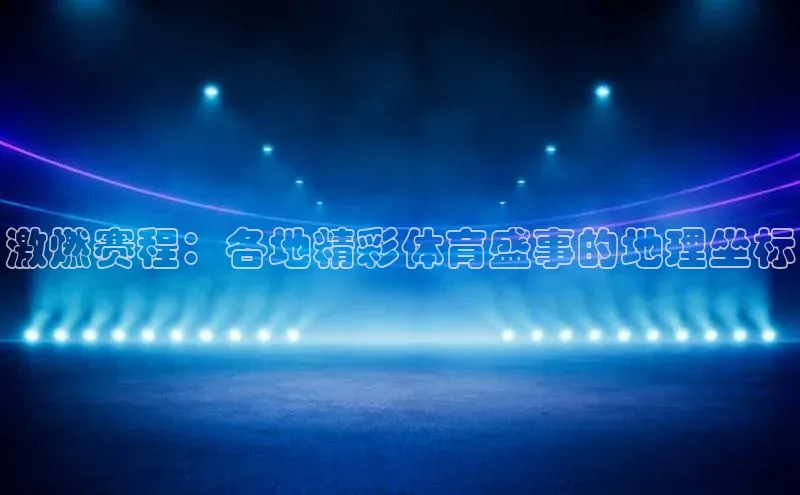 激燃赛程：各地精彩体育盛事的地理坐标