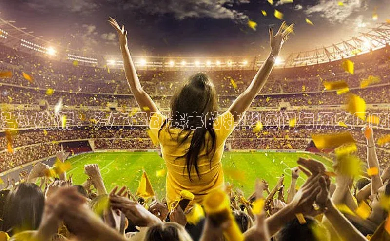 驾驭激情：汽车运动赛事的精彩瞬间与历史回响