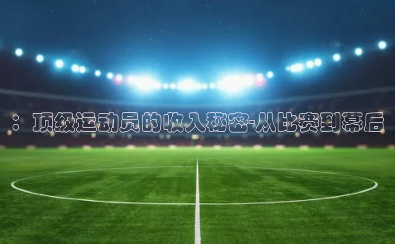 ：顶级运动员的收入秘密-从比赛到幕后