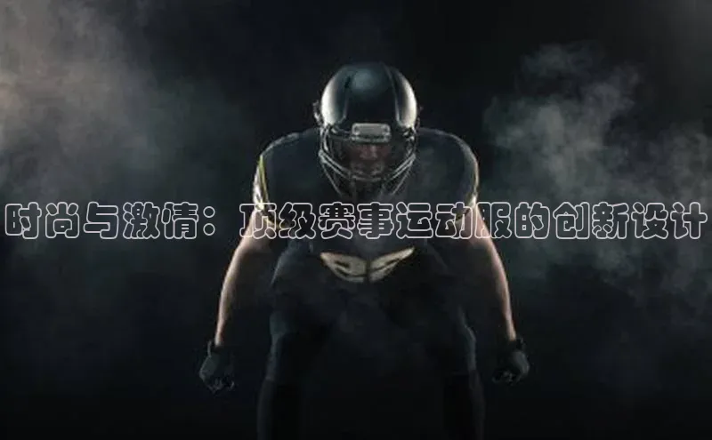 时尚与激情：顶级赛事运动服的创新设计