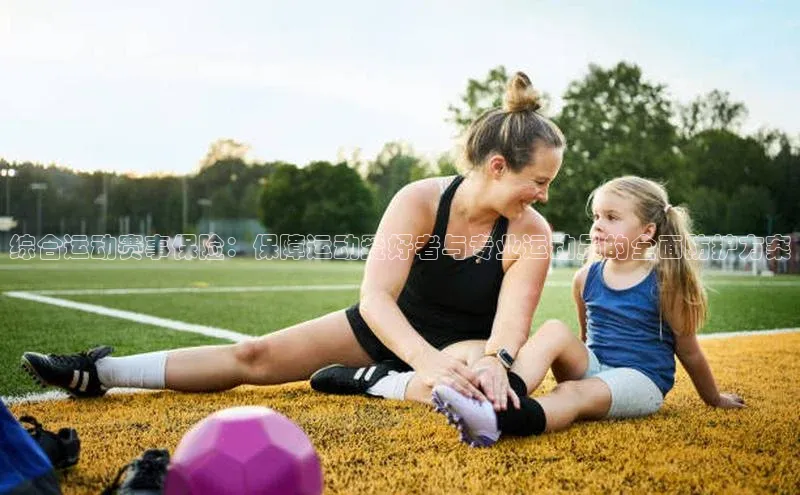 综合运动赛事保险：保障运动爱好者与专业运动员的全面防护方案