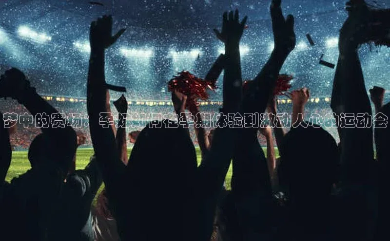 梦中的赛场：孕妇如何在孕期体验到激动人心的运动会