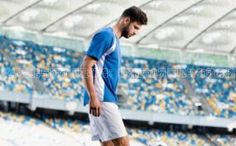 赛事总结与运动康复策略：提升运动员表现的有效方法