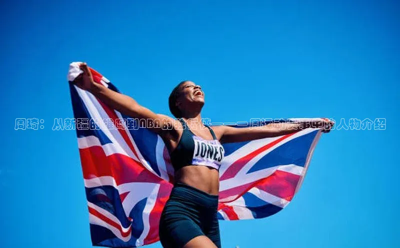 周琦：从新疆的雄鹰到NBA的独行侠——一周运动赛事中的人物介绍