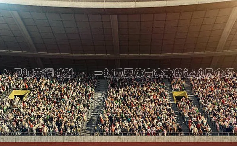 ：见证荣耀时刻——一场重要体育赛事的运动员介绍