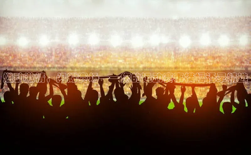 燃动激情，闪耀赛场——您的运动赛事横幅语录精选